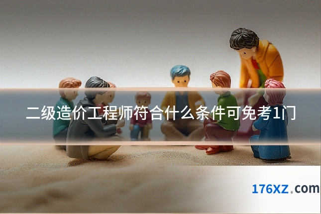 二级造价工程师符合什么条件可免考1门