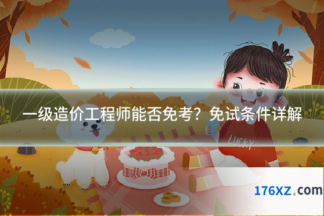 一级造价工程师能否免考？免试条件详解