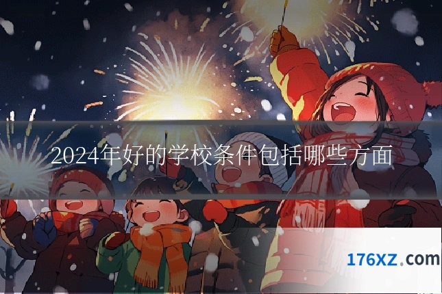 2024年好的学校条件包括哪些方面