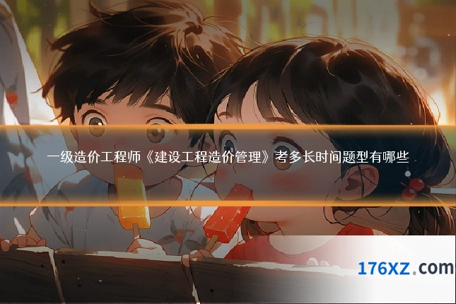 一级造价工程师《建设工程造价管理》考多长时间题型有哪些