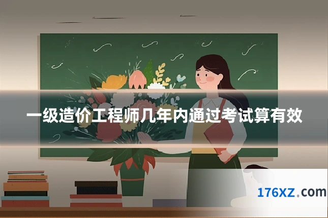 一级造价工程师几年内通过考试算有效