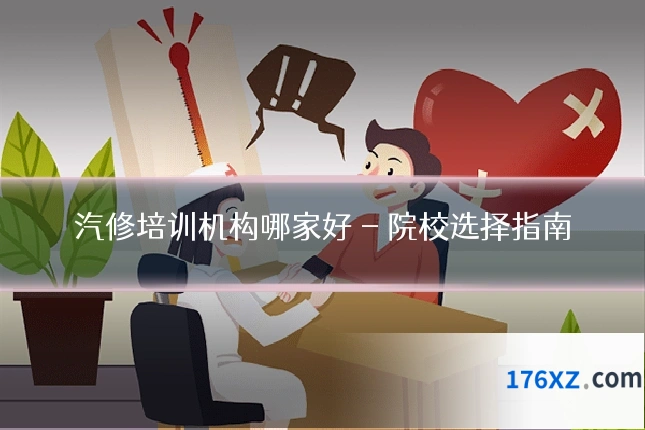 汽修培训机构哪家好 - 院校选择指南