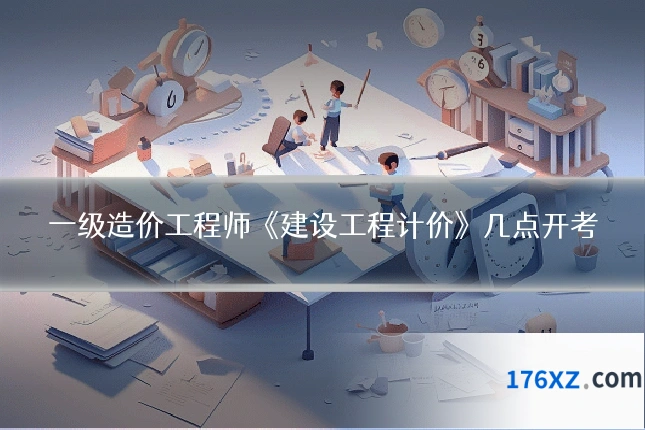 一级造价工程师《建设工程计价》几点开考