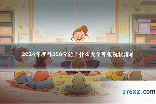 2024年理科350分能上什么大学可报院校清单