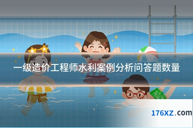 一级造价工程师水利案例分析问答题数量
