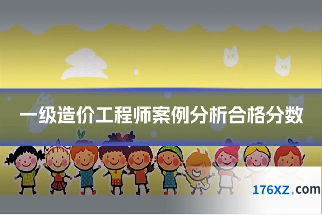 一级造价工程师案例分析合格分数