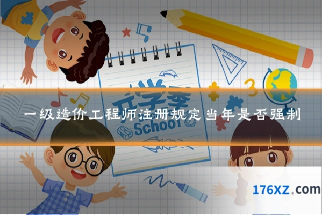 一级造价工程师注册规定当年是否强制
