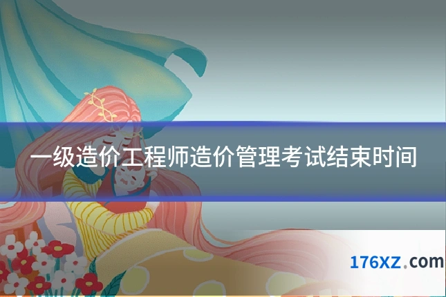 一级造价工程师造价管理考试结束时间