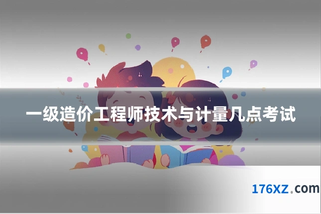 一级造价工程师技术与计量几点考试