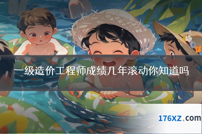 一级造价工程师成绩几年滚动你知道吗