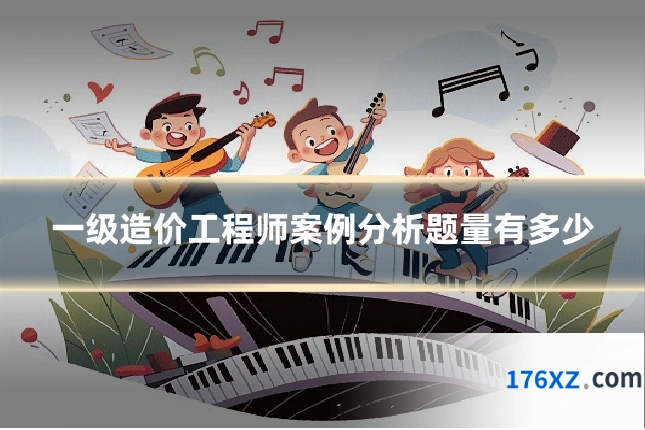 一级造价工程师案例分析题量有多少