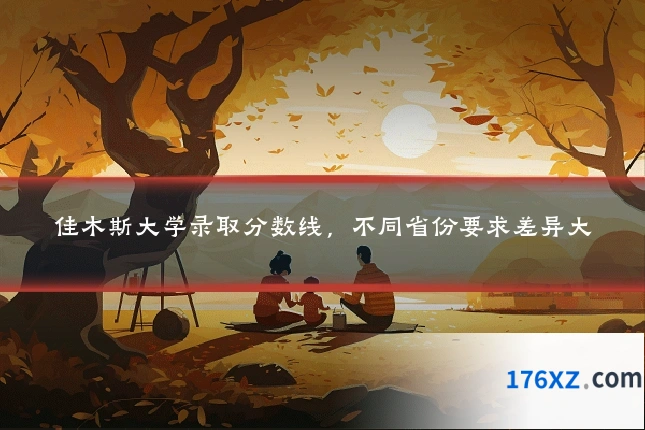 佳木斯大学录取分数线，不同省份要求差异大