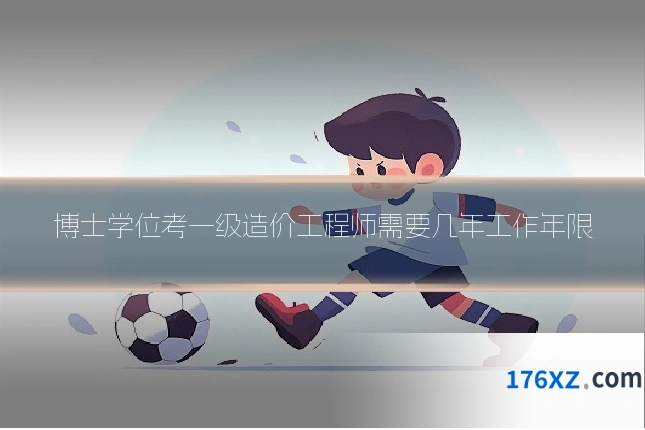博士学位考一级造价工程师需要几年工作年限
