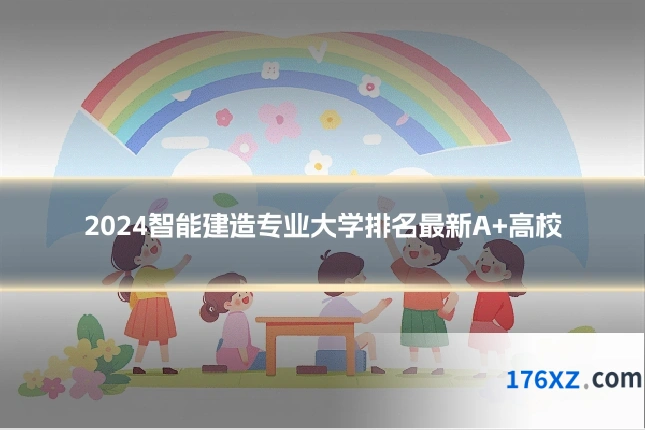 2024智能建造专业大学排名最新A+高校