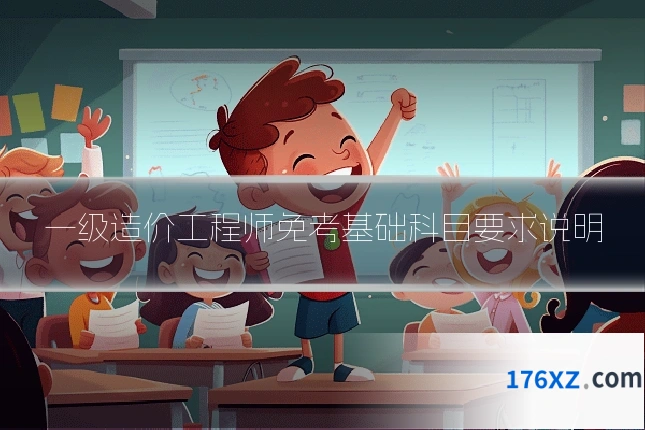 一级造价工程师免考基础科目要求说明