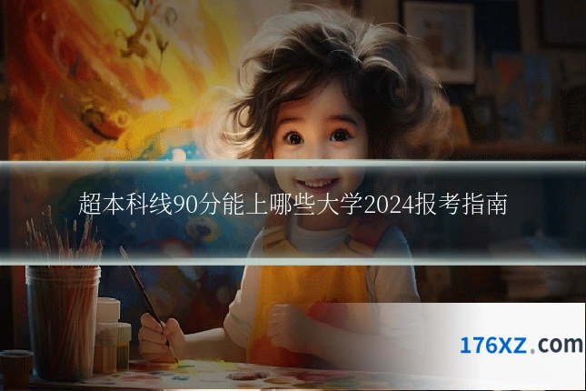 超本科线90分能上哪些大学2024报考指南