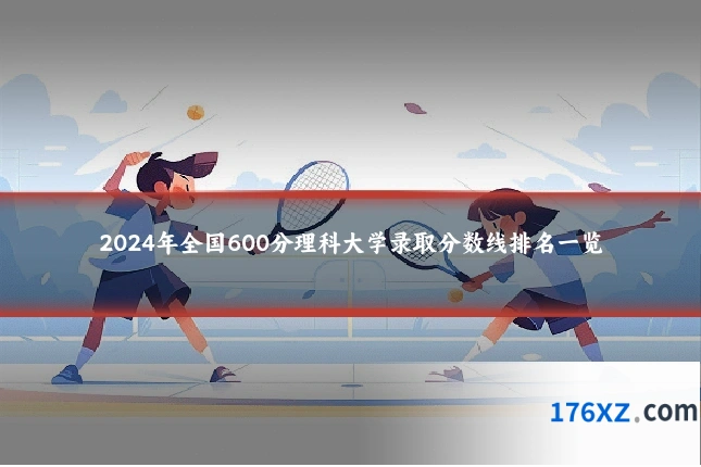 2024年全国600分理科大学录取分数线排名一览