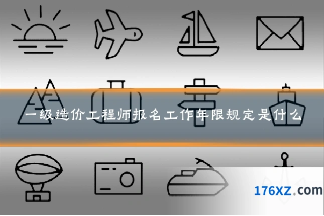 一级造价工程师报名工作年限规定是什么