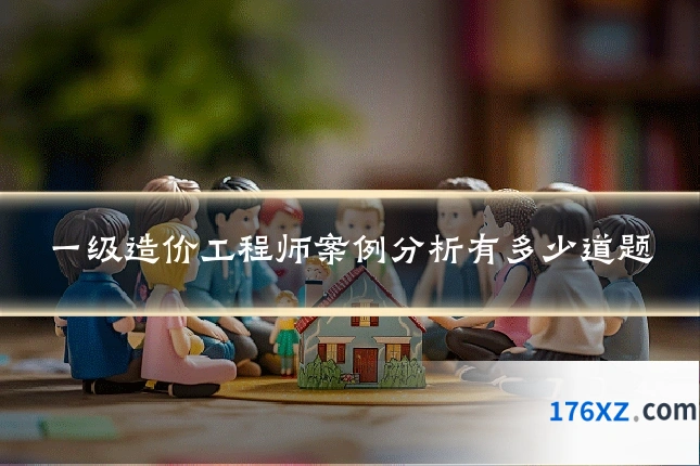一级造价工程师案例分析有多少道题