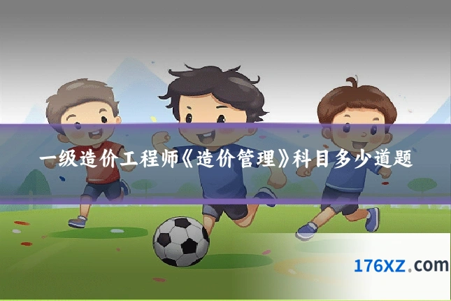 一级造价工程师《造价管理》科目多少道题