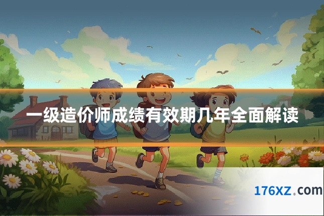 一级造价师成绩有效期几年全面解读