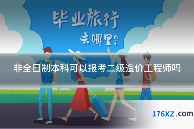 非全日制本科可以报考二级造价工程师吗