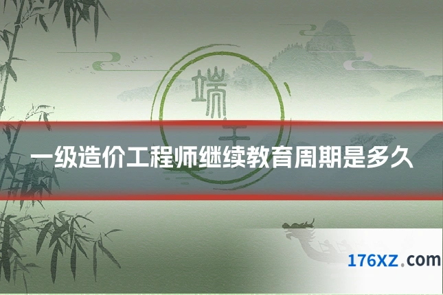 一级造价工程师继续教育周期是多久