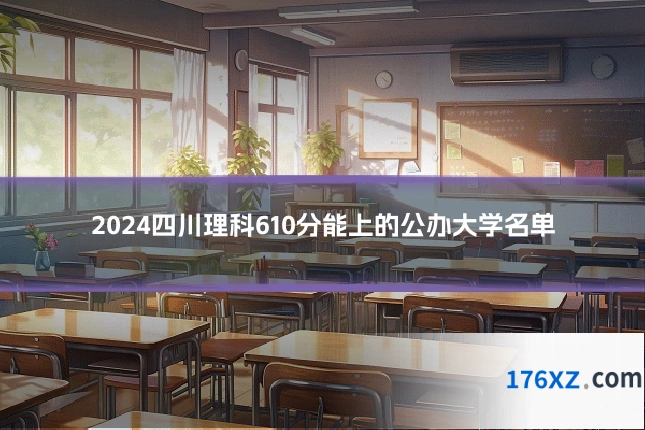 2024四川理科610分能上的公办大学名单