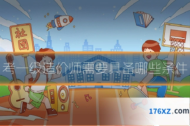 考一级造价师需要具备哪些条件