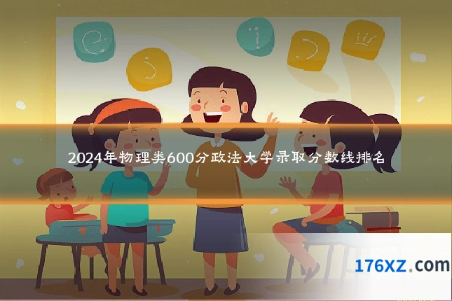 2024年物理类600分政法大学录取分数线排名