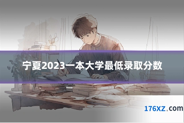 宁夏2023一本大学最低录取分数
