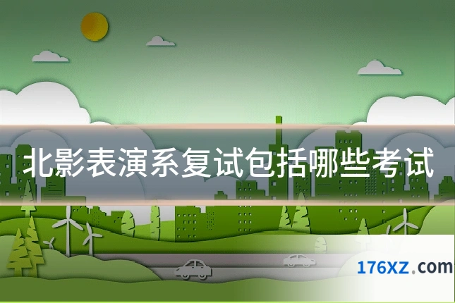 北影表演系复试包括哪些考试
