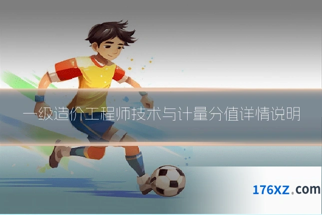 一级造价工程师技术与计量分值详情说明