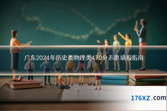 广东2024年历史类物理类470分志愿填报指南