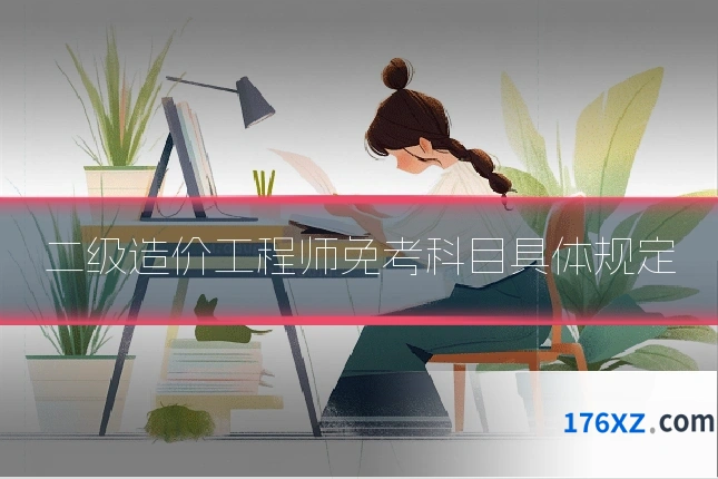 二级造价工程师免考科目具体规定