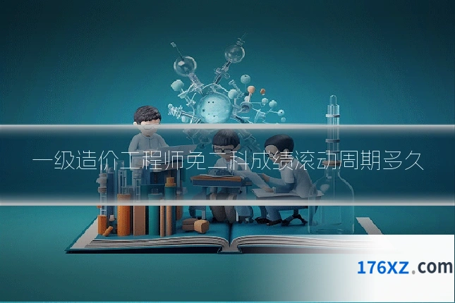 一级造价工程师免二科成绩滚动周期多久
