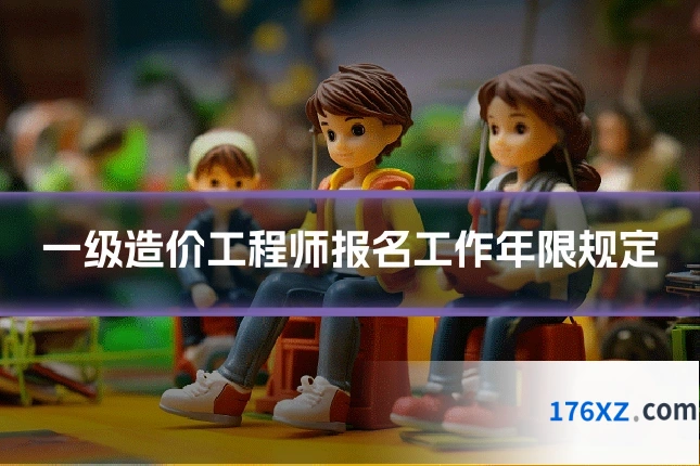 一级造价工程师报名工作年限规定