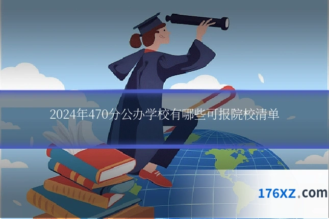 2024年470分公办学校有哪些可报院校清单
