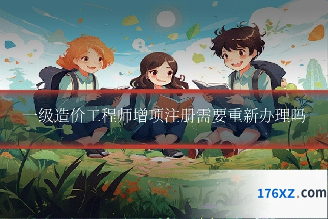 一级造价工程师增项注册需要重新办理吗