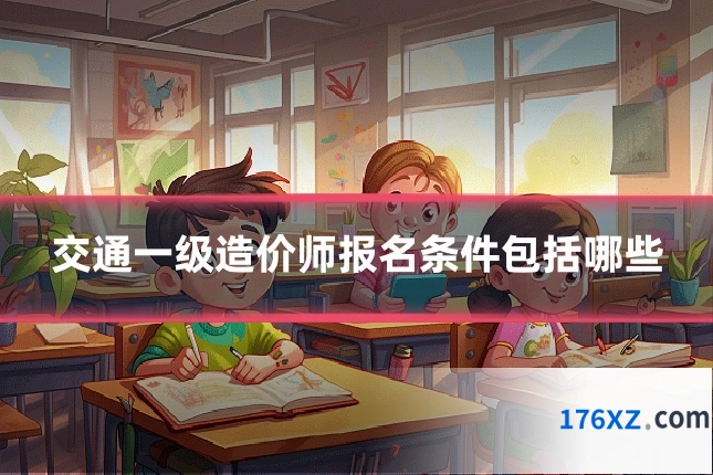 交通一级造价师报名条件包括哪些