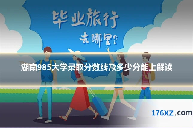 湖南985大学录取分数线及多少分能上解读