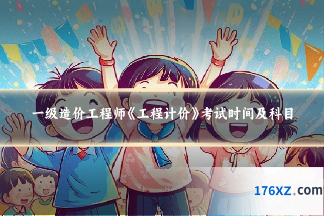 一级造价工程师《工程计价》考试时间及科目