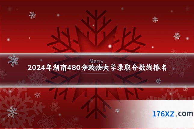 2024年湖南480分政法大学录取分数线排名