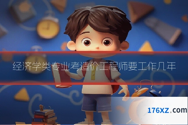 经济学类专业考造价工程师要工作几年