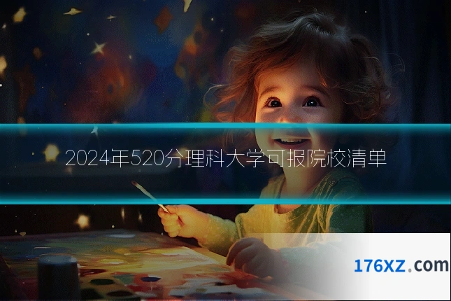 2024年520分理科大学可报院校清单
