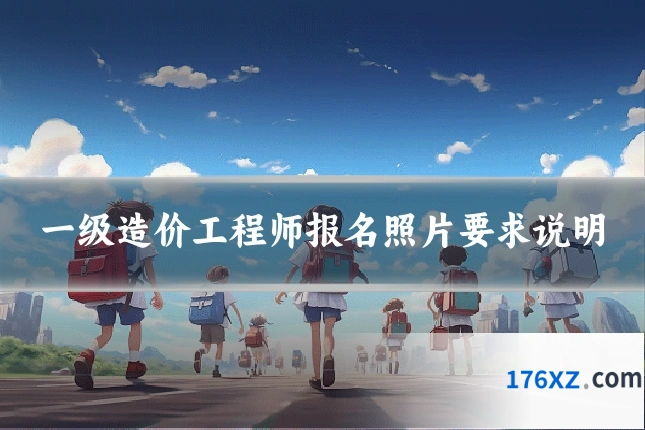 一级造价工程师报名照片要求说明
