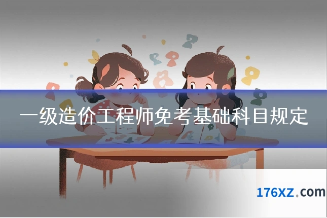 一级造价工程师免考基础科目规定
