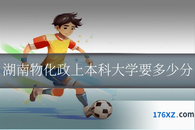 湖南物化政上本科大学要多少分