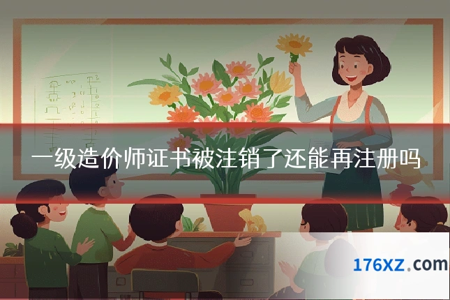 一级造价师证书被注销了还能再注册吗