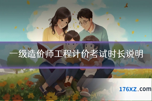 一级造价师工程计价考试时长说明